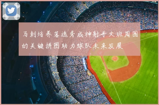 马刺培养落选秀成神射手文班周围的关键拼图助力球队未来发展