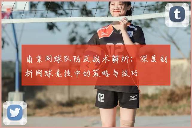 南京网球队防反战术解析:深度剖析网球竞技中的策略与技巧