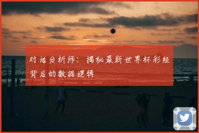 对话分析师：揭秘最新世界杯彩经背后的数据逻辑