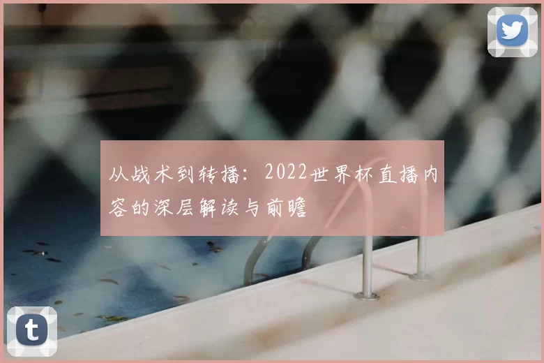 从战术到转播:2022世界杯直播内容的深层解读与前瞻