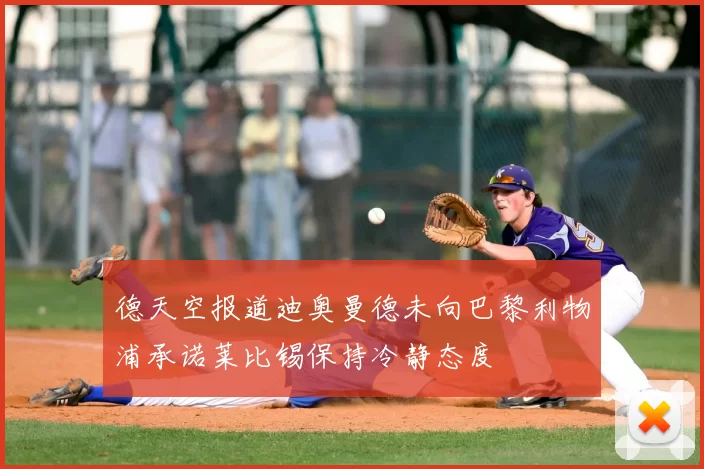 德天空报道迪奥曼德未向巴黎利物浦承诺莱比锡保持冷静态度