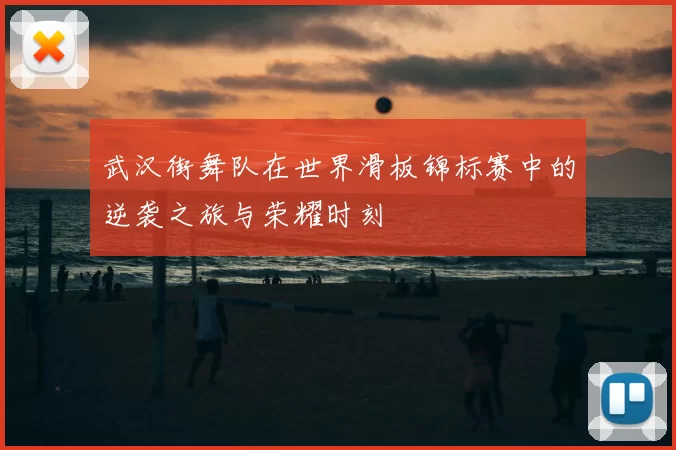 武汉街舞队在世界滑板锦标赛中的逆袭之旅与荣耀时刻