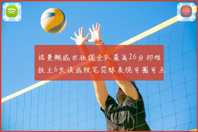 诺曼鲍威尔独揽全队最高26分却难救主6失误成败笔罚球表现可圈可点