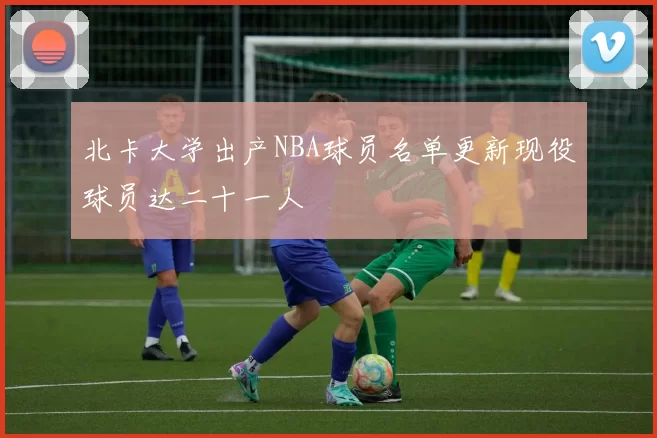 北卡大学出产NBA球员名单更新现役球员达二十一人