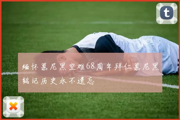 缅怀慕尼黑空难68周年拜仁慕尼黑铭记历史永不遗忘