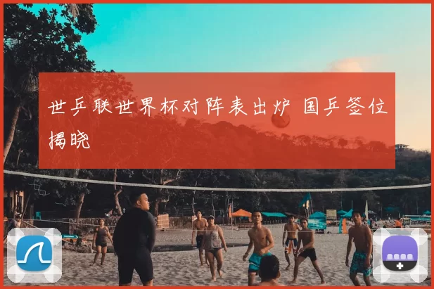 世乒联世界杯对阵表出炉 国乒签位揭晓