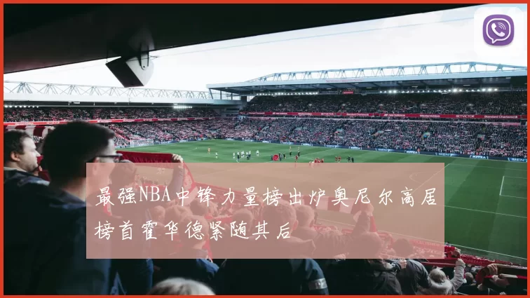 最强NBA中锋力量榜出炉奥尼尔高居榜首霍华德紧随其后