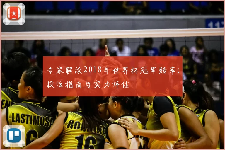 专家解读2018年世界杯冠军赔率：投注指南与实力评估