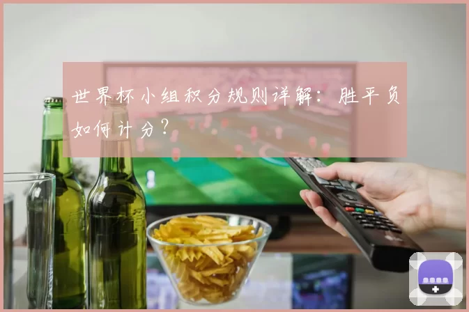 世界杯小组积分规则详解:胜平负如何计分?