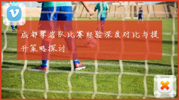 成都攀岩队比赛经验深度对比与提升策略探讨