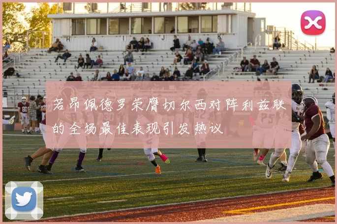 若昂佩德罗荣膺切尔西对阵利兹联的全场最佳表现引发热议
