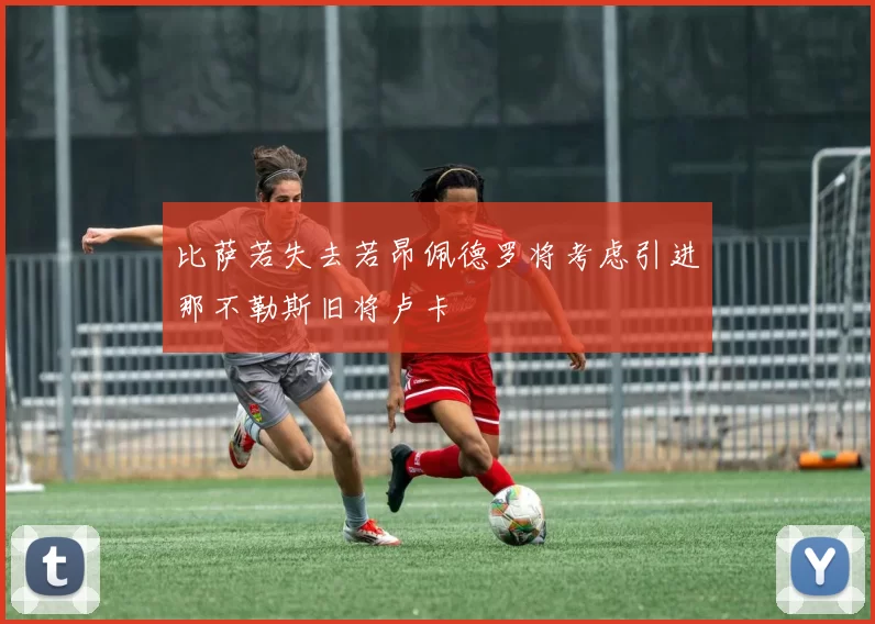 比萨若失去若昂佩德罗将考虑引进那不勒斯旧将卢卡