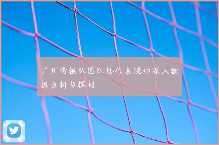 广州滑板队团队协作表现的深入数据分析与探讨