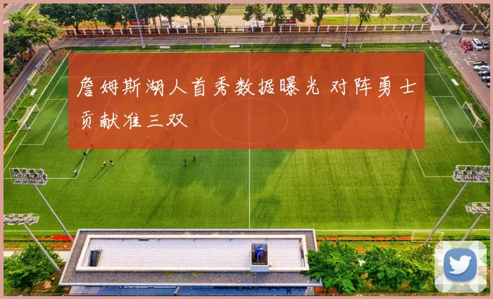 詹姆斯湖人首秀数据曝光 对阵勇士贡献准三双