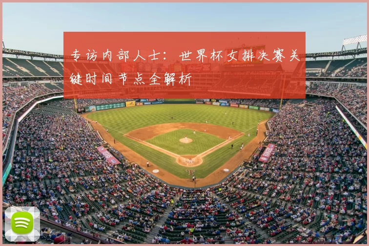 专访内部人士:世界杯女排决赛关键时间节点全解析