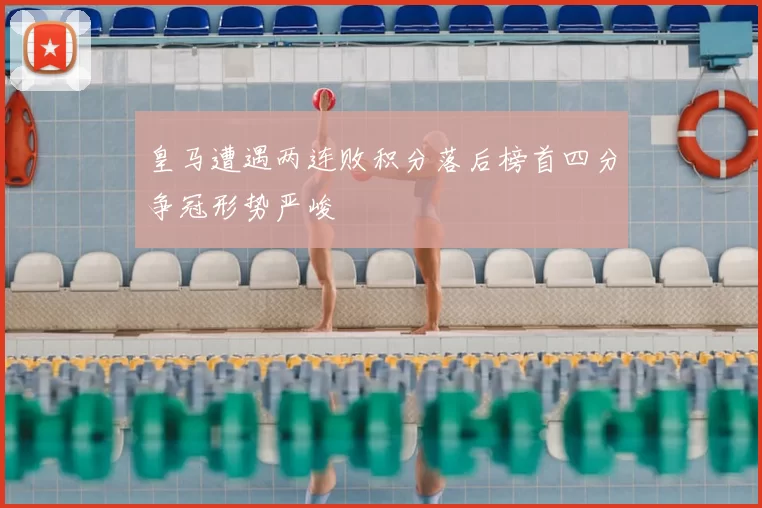 皇马遭遇两连败积分落后榜首四分争冠形势严峻