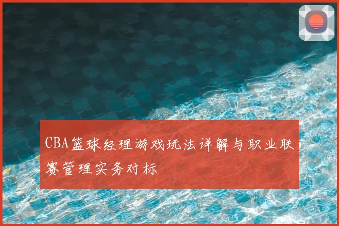 CBA篮球经理游戏玩法详解与职业联赛管理实务对标