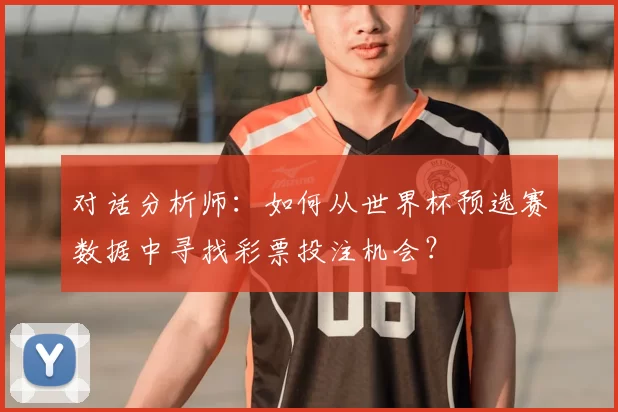 对话分析师：如何从世界杯预选赛数据中寻找彩票投注机会？