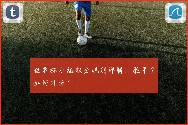世界杯小组积分规则详解：胜平负如何计分？