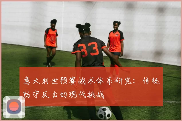 意大利世预赛战术体系研究：传统防守反击的现代挑战