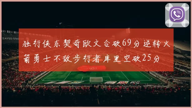 独行侠东契奇欧文合砍69分逆转火箭勇士不敌步行者库里空砍25分