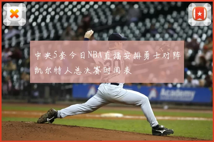 中央5套今日NBA直播安排勇士对阵凯尔特人总决赛时间表