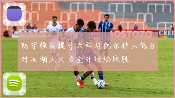 防守强度提升太阳与凯尔特人低分对决湖人火力全开轻松取胜