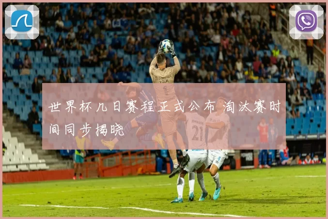 世界杯几日赛程正式公布 淘汰赛时间同步揭晓
