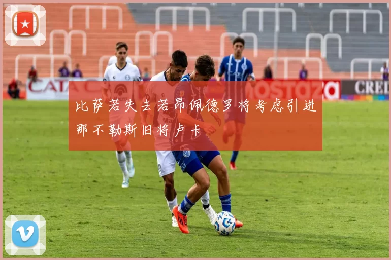比萨若失去若昂佩德罗将考虑引进那不勒斯旧将卢卡