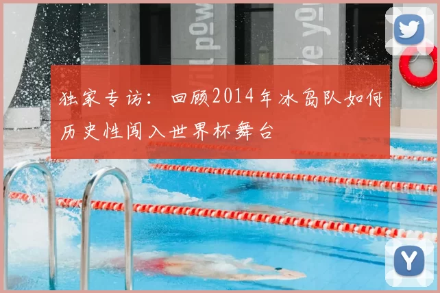 独家专访:回顾2014年冰岛队如何历史性闯入世界杯舞台