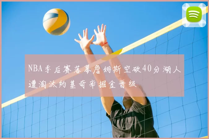 NBA季后赛落幕詹姆斯空砍40分湖人遭淘汰约基奇率掘金晋级