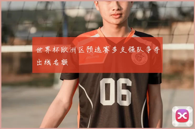 世界杯欧洲区预选赛多支强队争夺出线名额