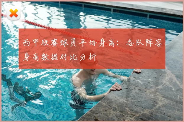 西甲联赛球员平均身高:各队阵容身高数据对比分析
