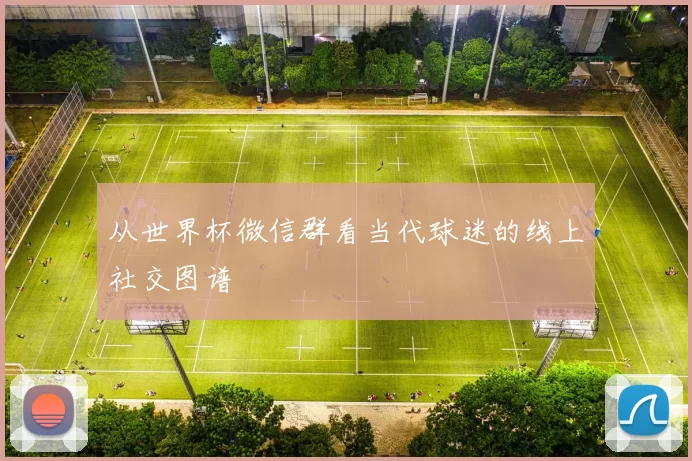从世界杯微信群看当代球迷的线上社交图谱