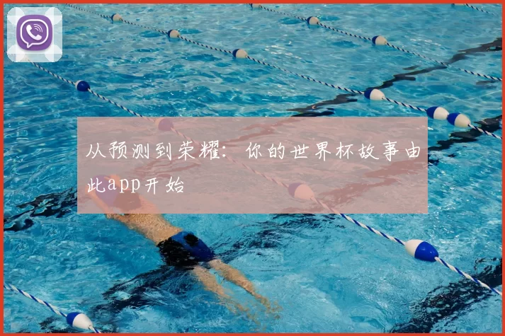 从预测到荣耀:你的世界杯故事由此app开始