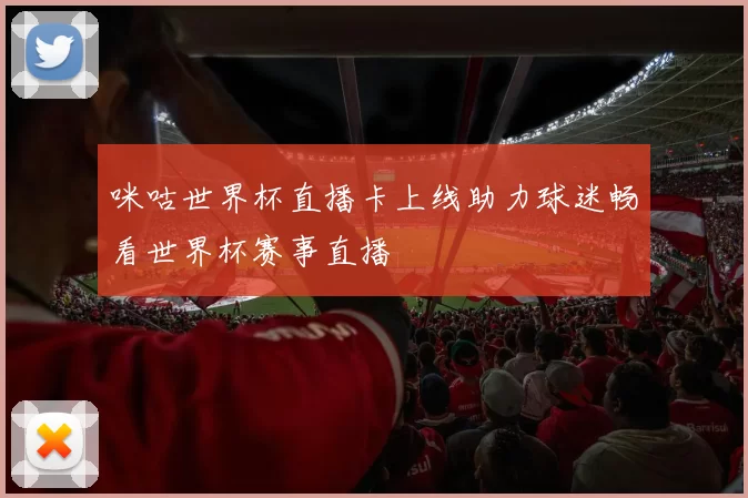 咪咕世界杯直播卡上线助力球迷畅看世界杯赛事直播