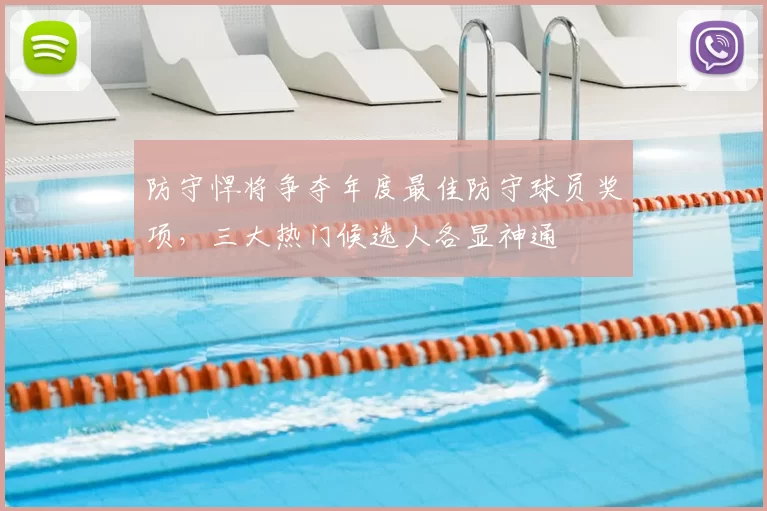 防守悍将争夺年度最佳防守球员奖项，三大热门候选人各显神通
