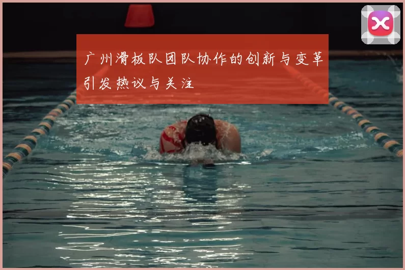 广州滑板队团队协作的创新与变革引发热议与关注