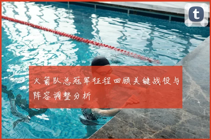 火箭队总冠军征程回顾关键战役与阵容调整分析