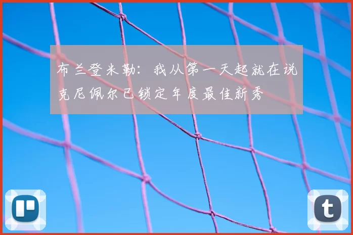 布兰登米勒：我从第一天起就在说克尼佩尔已锁定年度最佳新秀