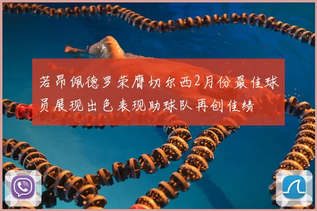 若昂佩德罗荣膺切尔西2月份最佳球员展现出色表现助球队再创佳绩