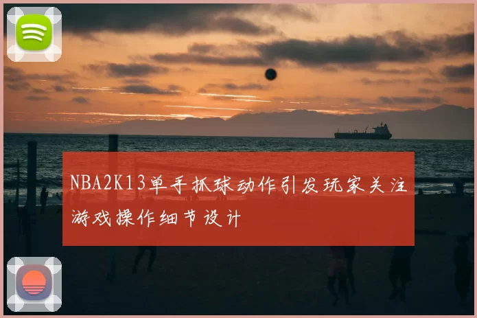 NBA2K13单手抓球动作引发玩家关注游戏操作细节设计