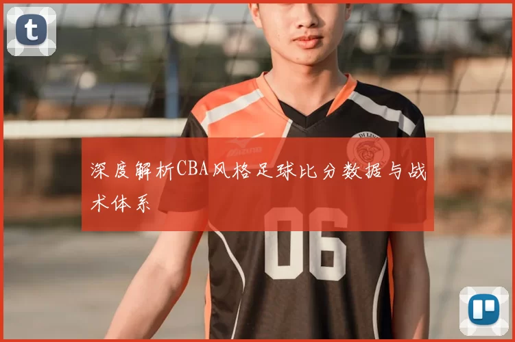 深度解析CBA风格足球比分数据与战术体系