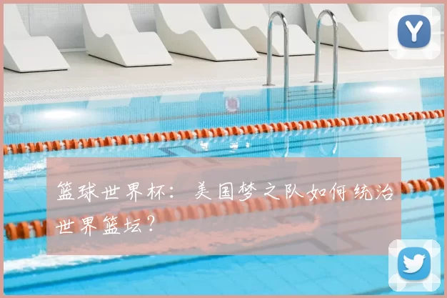 篮球世界杯:美国梦之队如何统治世界篮坛?