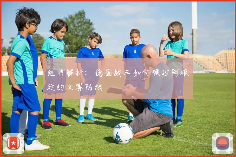 经典解析:德国战车如何碾过阿根廷的决赛防线