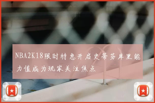 NBA2K18限时特惠开启史蒂芬库里能力值成为玩家关注焦点