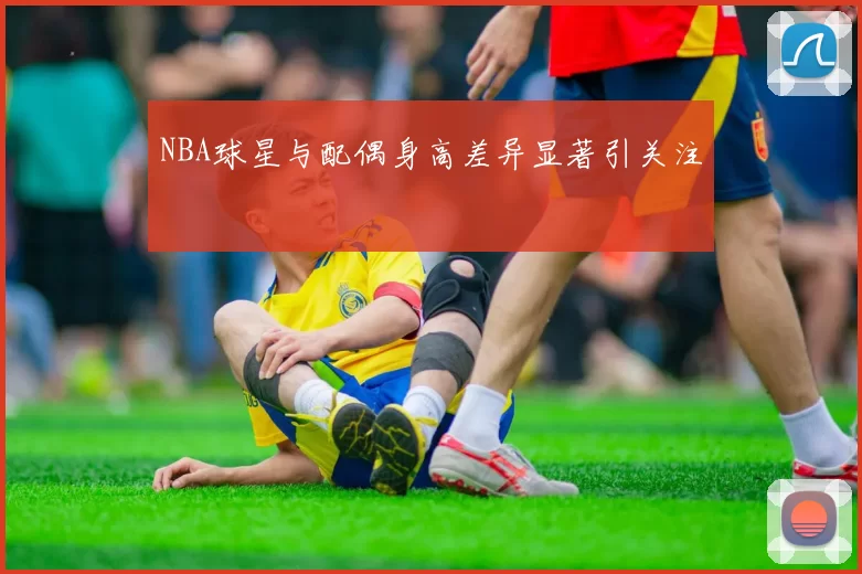 NBA球星与配偶身高差异显著引关注