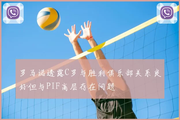 罗马诺透露C罗与胜利俱乐部关系良好但与PIF高层存在问题