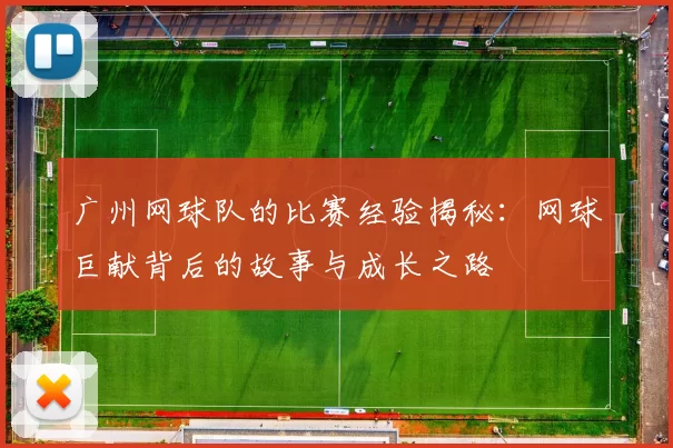 广州网球队的比赛经验揭秘:网球巨献背后的故事与成长之路