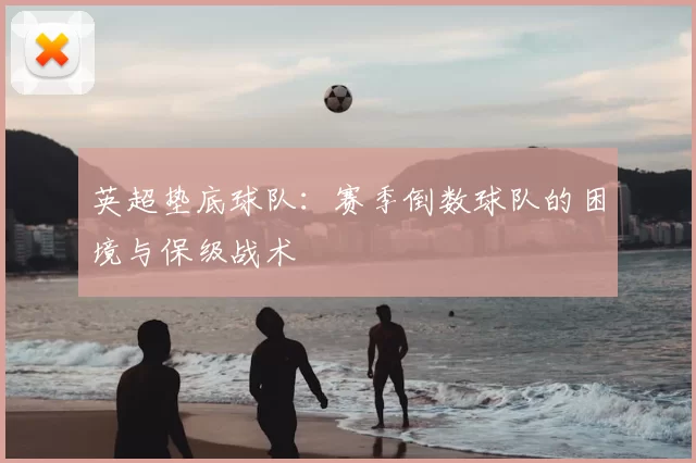 英超垫底球队：赛季倒数球队的困境与保级战术